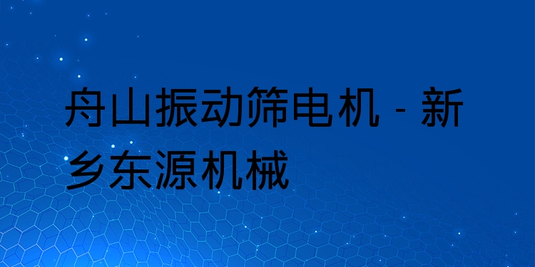 舟山振動篩電機 - 新鄉(xiāng)東源機械