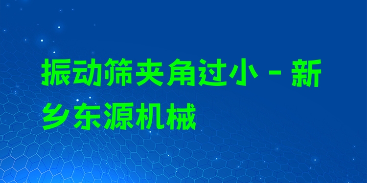 振動(dòng)篩夾角過(guò)小 - 新鄉(xiāng)東源機(jī)械