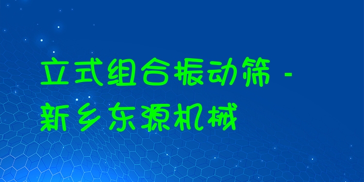 立式組合振動(dòng)篩 - 新鄉(xiāng)東源機(jī)械