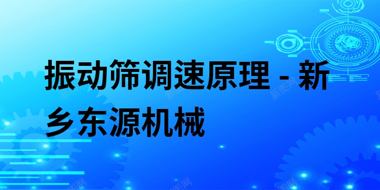 振動篩調(diào)速原理 - 新鄉(xiāng)東源機(jī)械