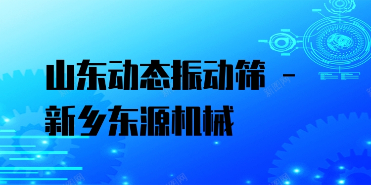 山東動態(tài)振動篩 - 新鄉(xiāng)東源機(jī)械