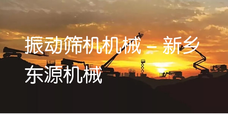 振動篩機(jī)機(jī)械 - 新鄉(xiāng)東源機(jī)械