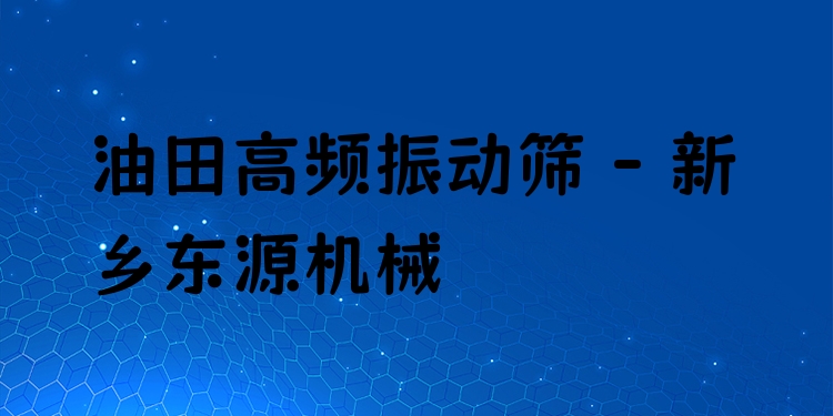 油田高頻振動篩 - 新鄉(xiāng)東源機(jī)械