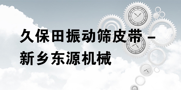 久保田振動篩皮帶 - 新鄉(xiāng)東源機(jī)械