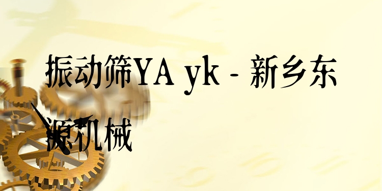 振動篩YA yk - 新鄉(xiāng)東源機(jī)械