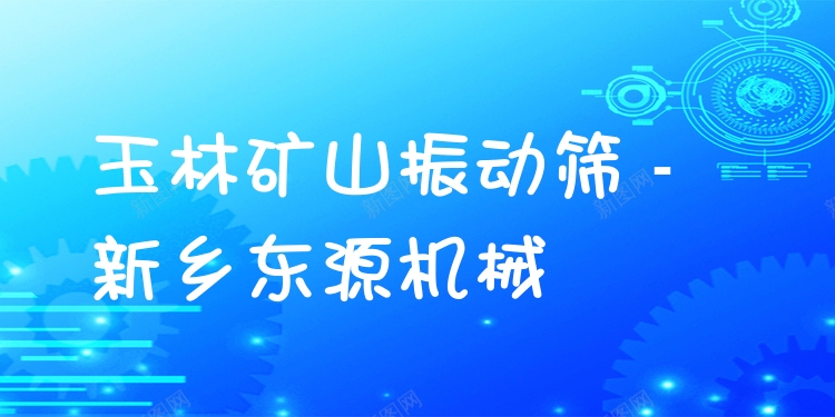 玉林礦山振動篩 - 新鄉(xiāng)東源機(jī)械