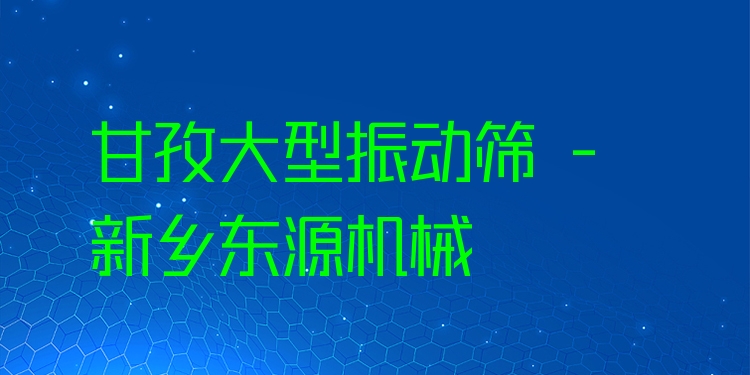 甘孜大型振動篩 - 新鄉(xiāng)東源機械