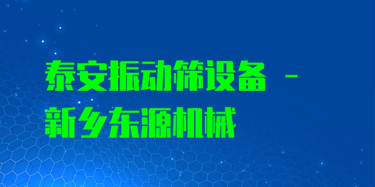 泰安振動篩設備 - 新鄉(xiāng)東源機械